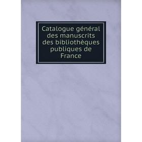 

Книга Catalogue général des manuscrits des bibliothèques publiques de France