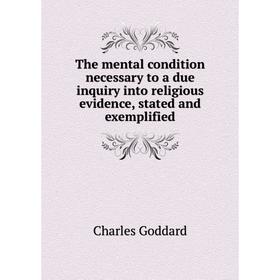 

Книга The mental condition necessary to a due inquiry into religious evidence, stated and exemplified. Charles Goddard