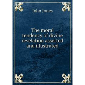 

Книга The moral tendency of divine revelation asserted and illustrated. Jones John