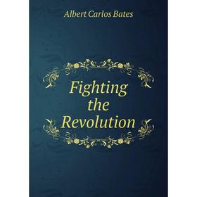 

Книга Fighting the Revolution. Albert Carlos Bates