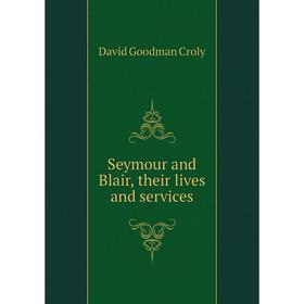 

Книга Seymour and Blair, their lives and services. David Goodman Croly