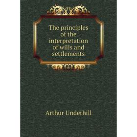 

Книга The principles of the interpretation of wills and settlements. Arthur Underhill