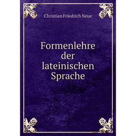 

Книга Formenlehre der lateinischen Sprache. Christian Friedrich Neue