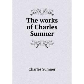 

Книга The works of Charles Sumner. Charles Sumner