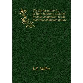 

Книга The Divine authority of Holy Scripture asserted from its adaptation to the real state of human nature. J. E. Miller