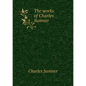 

Книга The works of Charles Sumner. Charles Sumner