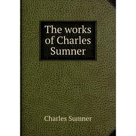 

Книга The works of Charles Sumner. Charles Sumner