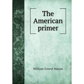 

Книга The American primer. William Ernest Mason