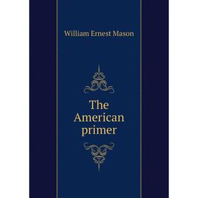

Книга The American primer. William Ernest Mason