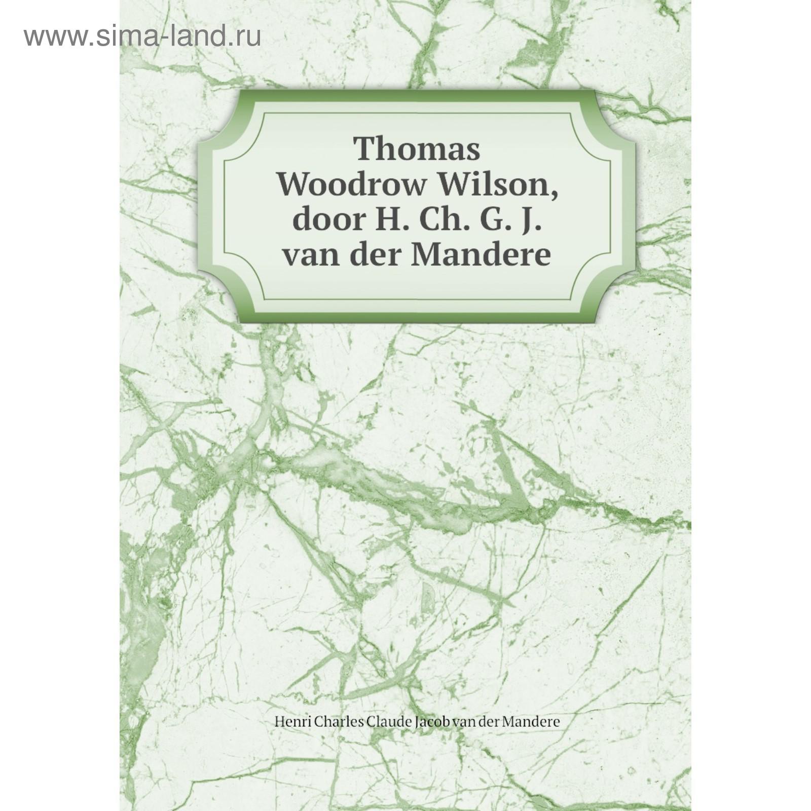 Kniga Thomas Woodrow Wilson Door H Ch G J Van Der Mandere Henri Charles Claude Jacob Van Der Mandere Kupit Po Cene Ot 786 00 Rub Internet Magazin Sima Land Ru