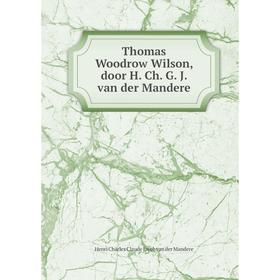 

Книга Thomas Woodrow Wilson, door H. Ch. G. J. van der Mandere. Henri Charles Claude Jacob van der Mandere