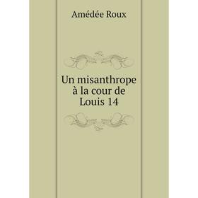 

Книга Un misanthrope à la cour de Louis 14. Amédée Roux