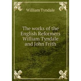 

Книга The works of the English Reformers William Tyndale and John Frith. William Tyndale