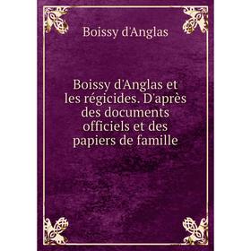 

Книга Boissy d'Anglas et les régicides. D'après des documents officiels et des papiers de famille. Boissy d'Anglas