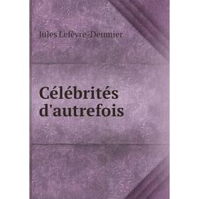 

Книга Célébrités d'autrefois. Jules Lefèvre-Deumier