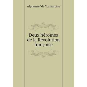

Книга Deux héroïnes de la Révolution française. Lamartine Alphonse de