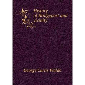 

Книга History of Bridgeport and vicinity. George Curtis Waldo