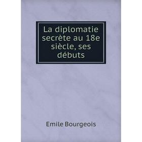

Книга La diplomatie secrète au 18e siècle, ses débuts