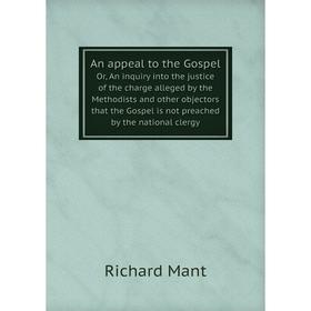 

Книга An appeal to the GospelOr, An inquiry into the justice of the charge alleged by the Methodists and other objectors that the Gospel is not preach