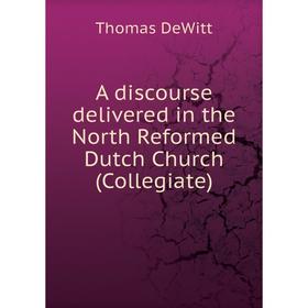 

Книга A discourse delivered in the North Reformed Dutch Church (Collegiate). Thomas DeWitt
