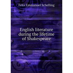 

Книга English literature during the lifetime of Shakespeare. Felix Emmanuel Schelling