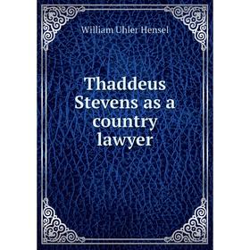 

Книга Thaddeus Stevens as a country lawyer. William Uhler Hensel