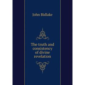 

Книга The truth and consistency of divine revelation. John Bidlake