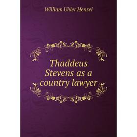 

Книга Thaddeus Stevens as a country lawyer. William Uhler Hensel
