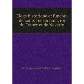 

Книга Éloge historique et funebre de Louis 16e du nom, roi de France et de Navarre. C. F. L. Ventre de la Touloubre Montjoie