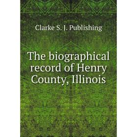 

Книга The biographical record of Henry County, Illinois. Clarke S. J. Publishing