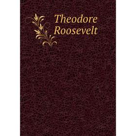 

Книга Theodore Roosevelt