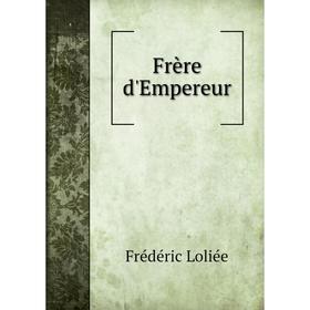 

Книга Frère d'Empereur. Frédéric Loliée