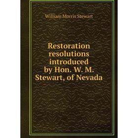 

Книга Restoration resolutions introduced by Hon. W. M. Stewart, of Nevada. William Morris Stewart