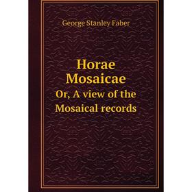 

Книга Horae MosaicaeOr, A view of the Mosaical records. Faber George Stanley