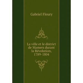 

Книга La ville et le district de Mamers durant la Révolution, 1789-1804