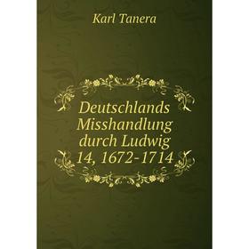 

Книга Deutschlands Misshandlung durch Ludwig 14, 1672-1714. Karl Tanera