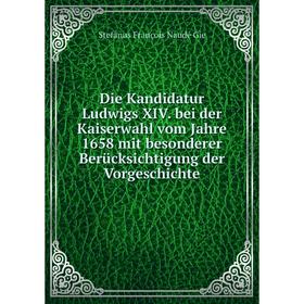 

Книга Die Kandidatur Ludwigs XIV. bei der Kaiserwahl vom Jahre 1658 mit besonderer Berücksichtigung der Vorgeschichte. Stefanus François Naudé Gie