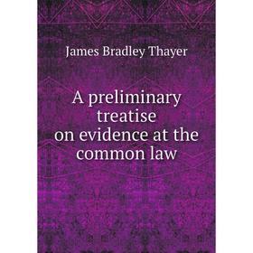 

Книга A preliminary treatise on evidence at the common law. James Bradley Thayer