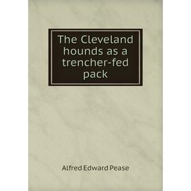 

Книга The Cleveland hounds as a trencher-fed pack. Alfred Edward Pease