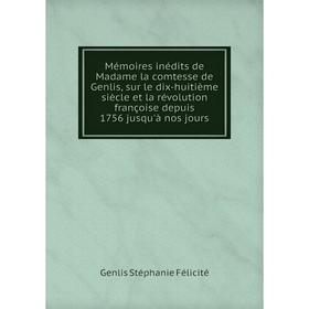 

Книга Mémoires inédits de Madame la comtesse de Genlis, sur le dix-huitième siècle et la révolution françoise depuis 1756 jusqu'à nos jours