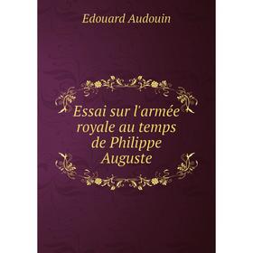 

Книга Essai sur l'armée royale au temps de Philippe Auguste. Edouard Audouin