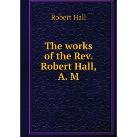 

Книга The works of the Rev. Robert Hall, A. M. Robert Hall