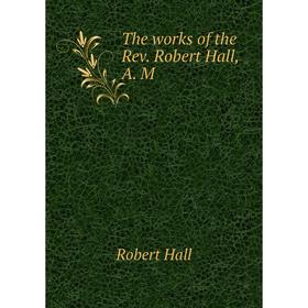 

Книга The works of the Rev. Robert Hall, A. M. Robert Hall