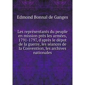 

Книга Les représentants du peuple en mission près les armées, 1791-1797, d'après le dépot de la guerre, les séances de la Convention, les archives nat