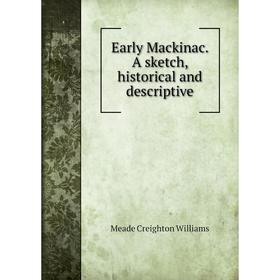 

Книга Early Mackinac. A sketch, historical and descriptive. Meade Creighton Williams