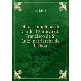 

Книга Obras completas do Cardeal Saraiva (d Francisco de S Luiz) patriarcha de Lisboa