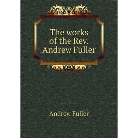 

Книга The works of the Rev. Andrew Fuller. Эндрю Фуллер