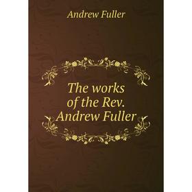 

Книга The works of the Rev. Andrew Fuller. Эндрю Фуллер