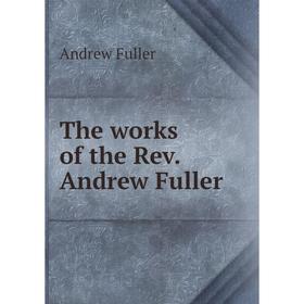 

Книга The works of the Rev. Andrew Fuller. Эндрю Фуллер