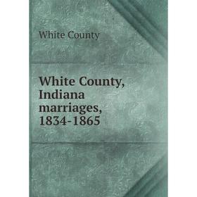 

Книга White County, Indiana marriages, 1834-1865. White County